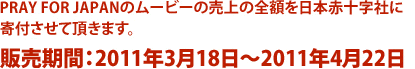 PRAY FOR JAPANの映像素材の売上の全額を日本赤十字社に寄付させて頂きます。販売期間:2011年3月18日〜2011年4月22日